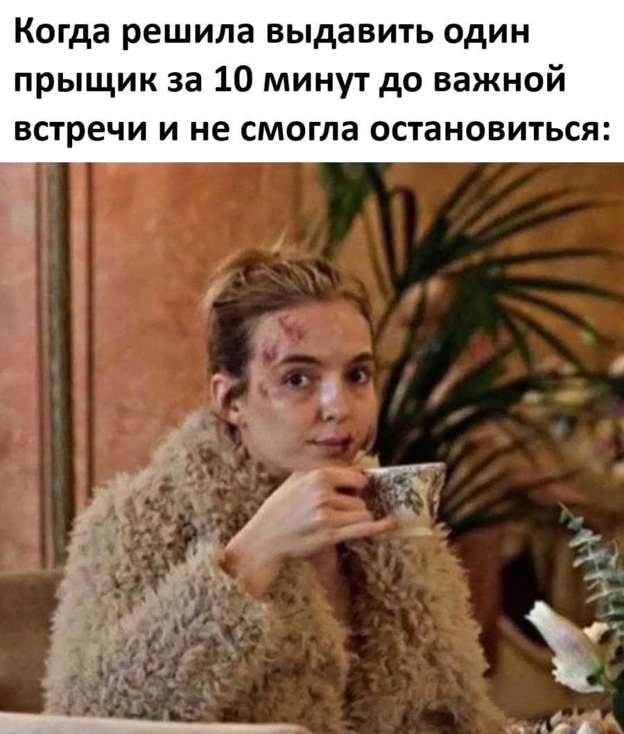 Когда решила выдавить один прыщик за 10 минут до важной встречи и не смогла остановиться: