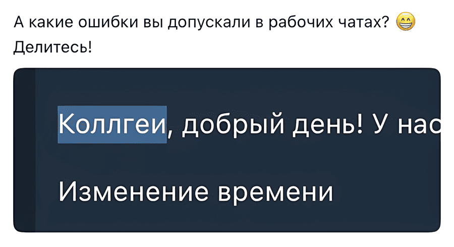 Сообщение в рабочем чате: «Делитесь! Коллгеи, добрый день! У нас изменение времени.»
Вопрос: А какие ошибки вы допускали в рабочих чатах?