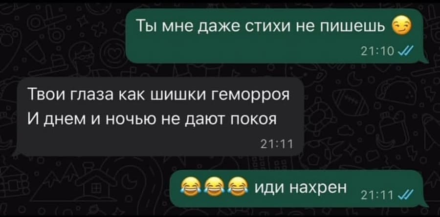 – Ты мне даже стихи не пишешь.
– Твои глаза как шишки геморроя
И днём и ночью не дают покоя
– Иди нахрен!