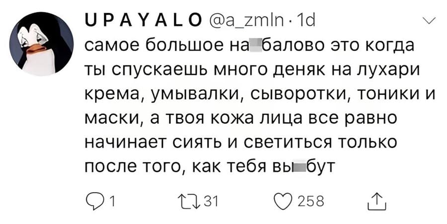 Самое большое на*балово — это когда ты спускаешь много деняк на лухари крема, умывалки, сыворотки, тоники и маски, а твоя кожа лица все равно начинает сиять и светиться только после того, как тебя вы*бут.