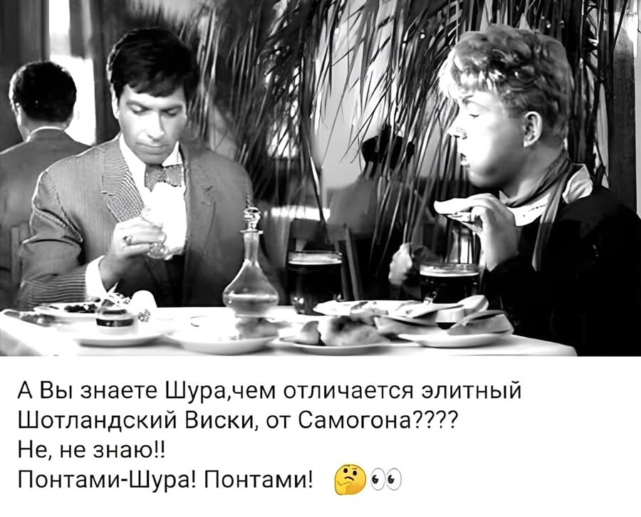 – А Вы знаете Шура, чем отличается элитный Шотландский Виски, от Самогона???
– Не, не знаю!
– Понтами — Шура! Понтами!