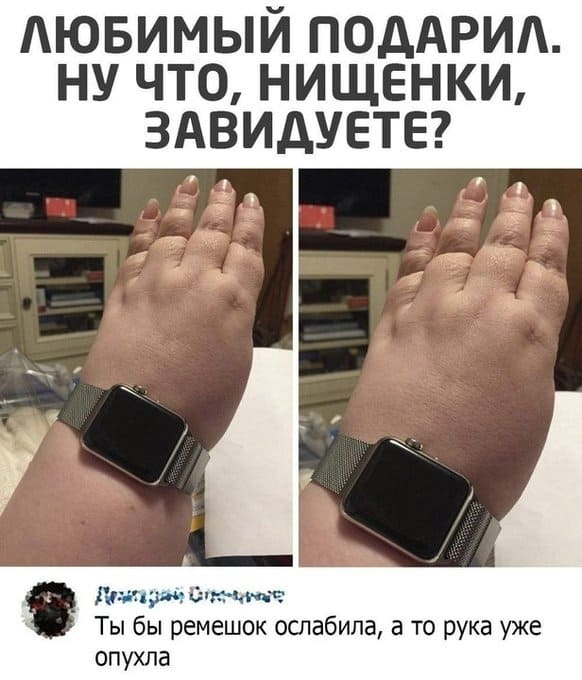 ЛЮБИМЫЙ ПОДАРИЛ. НУ ЧТО, НИЩЕНКИ, ЗАВИДУЕТЕ?
– Ты бы ремешок ослабила, а то рука уже опухла.
