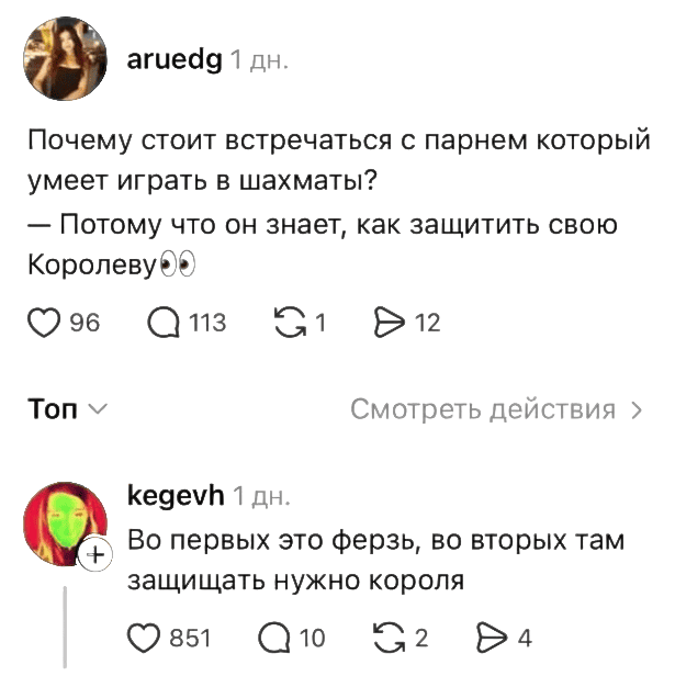 – Почему стоит встречаться с парнем который умеет играть в шахматы? Потому что он знает, как защитить свою Королеву.
– Во первых это ферзь, во вторых там защищать нужно короля.