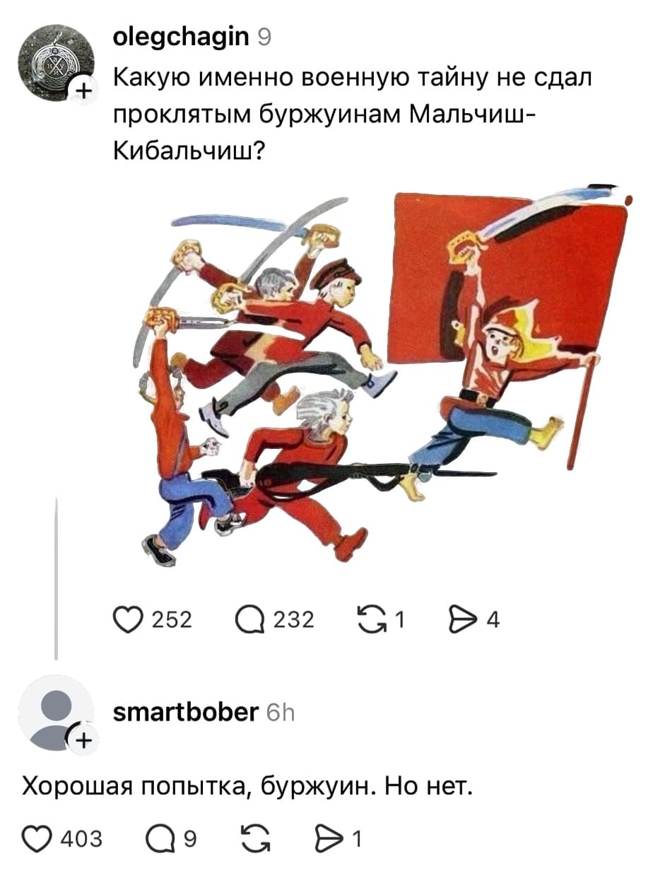– Какую именно военную тайну не сдал проклятым буржуинам Мальчиш-Кибальчиш?
– Хорошая попытка, буржуин. Но нет.