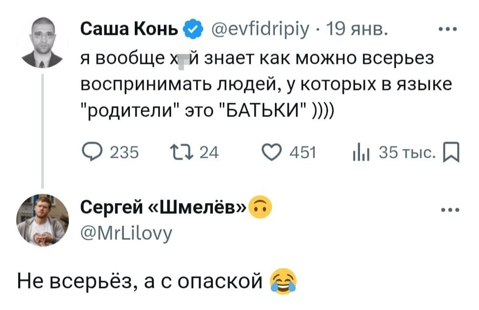 – Я вообще х*й знает как можно всерьёз воспринимать людей, у которых в языке «родители» это «БАТЬКИ».
– Не всерьёз, а с опаской.