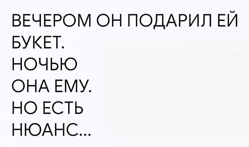 ВЕЧЕРОМ ОН ПОДАРИЛ ЕЙ БУКЕТ.
НОЧЬЮ ОНА ЕМУ.
НО ЕСТЬ НЮАНС...