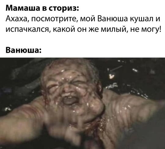 Мамаша в сториз: Ахаха, посмотрите, мой Ванюша кушал и испачкался, какой он же милый, не могу!
*Ванюша*