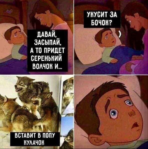 – Давай засыпай, а то придёт Серенький Волчок..
– И укусит за бочок?
– Вставит в попу кулачок!