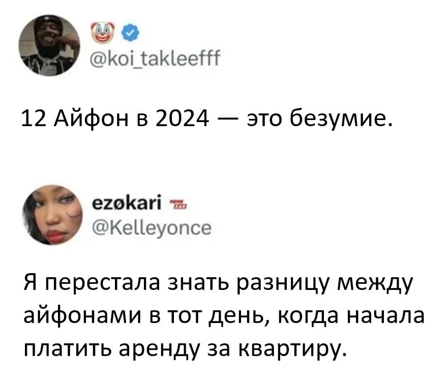– 12 Айфон в 2024 — это безумие.
– Я перестала знать разницу между айфонами в тот день, когда начала платить аренду за квартиру.