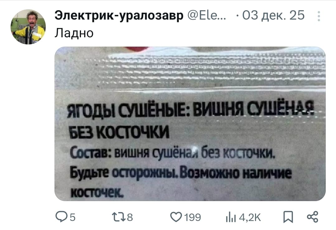 *Надпись на упаковке с ягодами*
Ягоды сушёные: вишня сушёная без косточки. Состав: вишня сушёная без косточки. Будьте осторожны. Возможно наличие косточек.
Комментарий:
– Ладно...