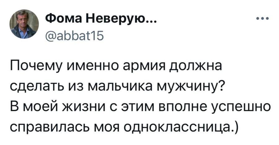 . Фома Неверую...
@abbat15
Почему именно армия должна
сделать из мальчика мужчину?
В моей жизни с этим вполне успешно
справилась моя одноклассница.)