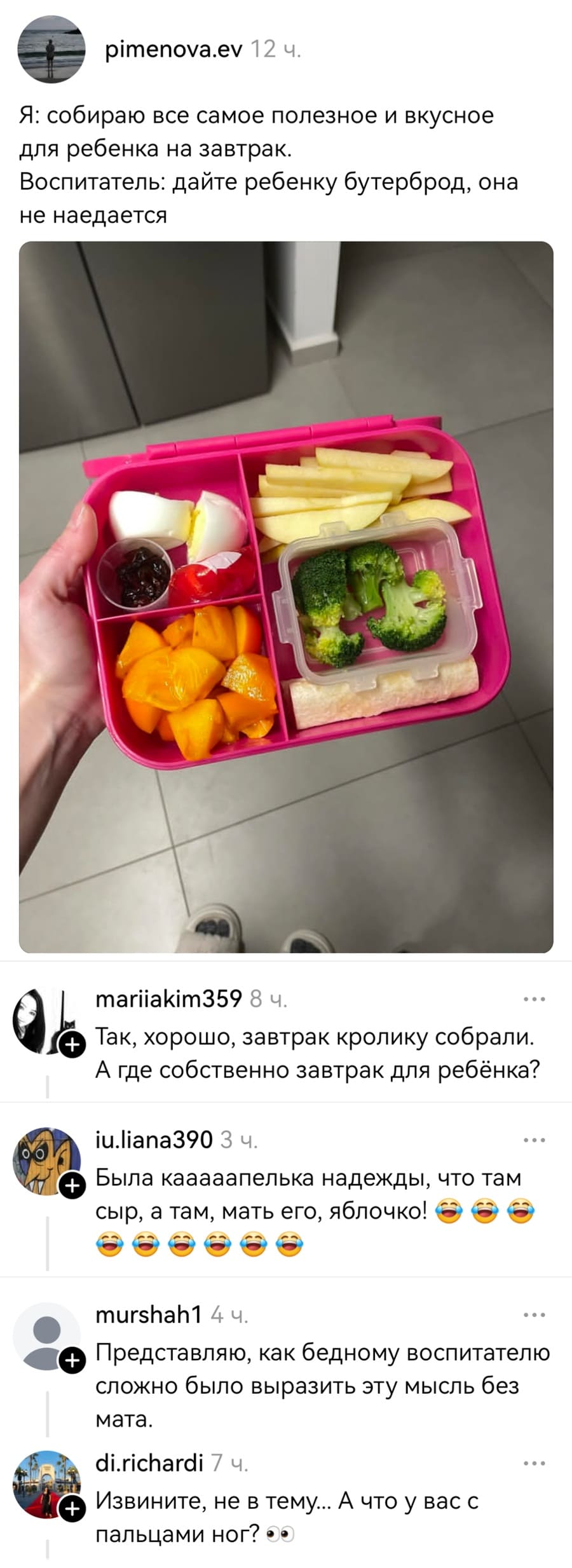 – Я: собираю все самое полезное и вкусное для ребенка на завтрак. Воспитатель: дайте ребенку бутерброд, она не наедается
– Так, хорошо, завтрак кролику собрали. А где собственно завтрак для ребёнка?
– Была кааааапелька надежды, что там сыр, а там, мать его, яблочко!
– Представляю, как бедному воспитателю сложно было выразить эту мысль без мата.
– Извините, не в тему... А что у вас с пальцами ног?