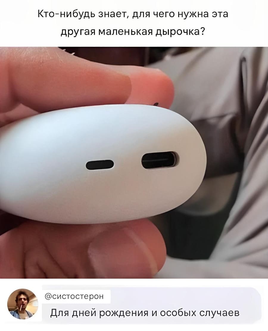 – Кто-нибудь знает, для чего нужна эта другая маленькая дырочка?
– Для дней рождения и особых случаев.
