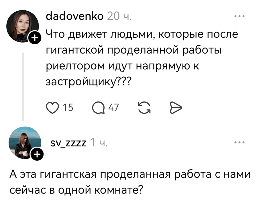 – Что движет людьми, которые после гигантской проделанной работы риелтором идут напрямую к застройщику???
– А эта гигантская проделанная работа с нами сейчас в одной комнате?
