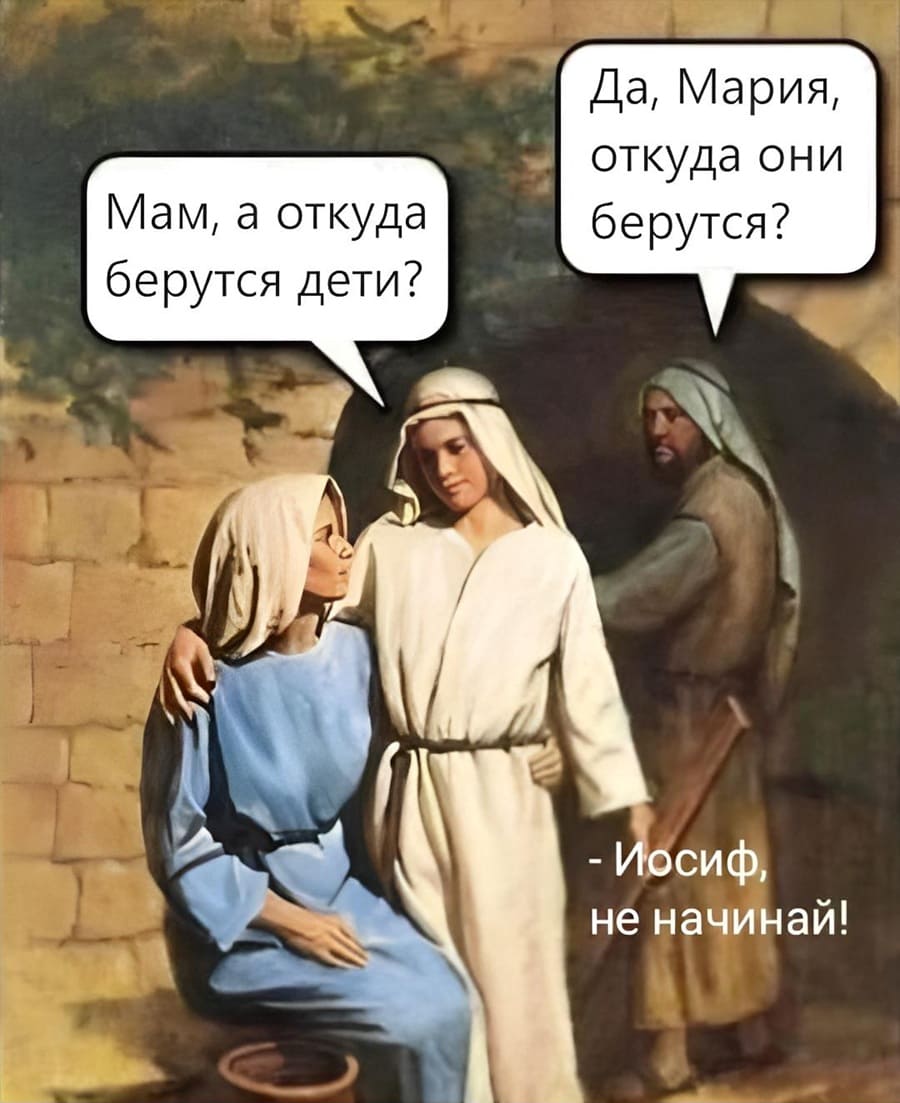 – Мам, а откуда берутся дети? <br /> – Да, Мария, откуда они берутся? <br /> – Иосиф, не начинай!
