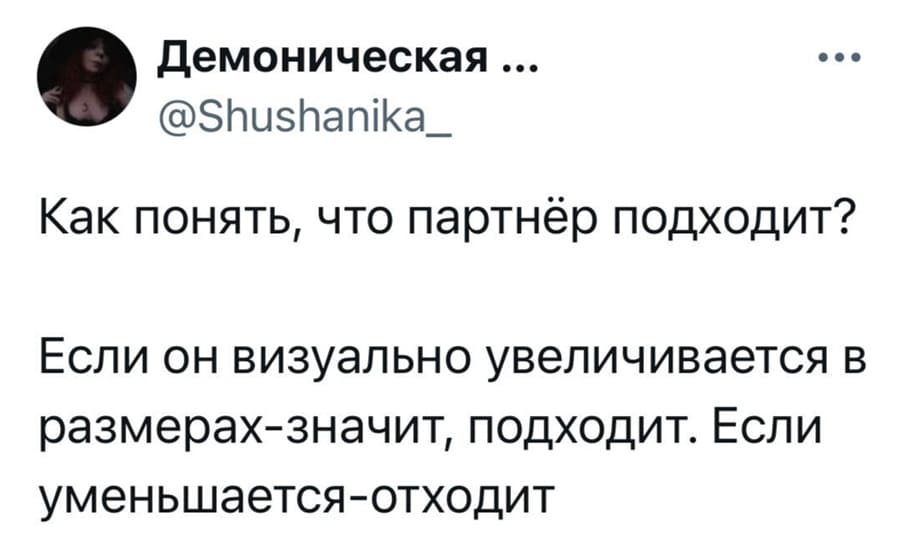 – Как понять, что партнёр подходит?
– Если он визуально увеличивается в размерах — значит, подходит. Если уменьшается — отходит.