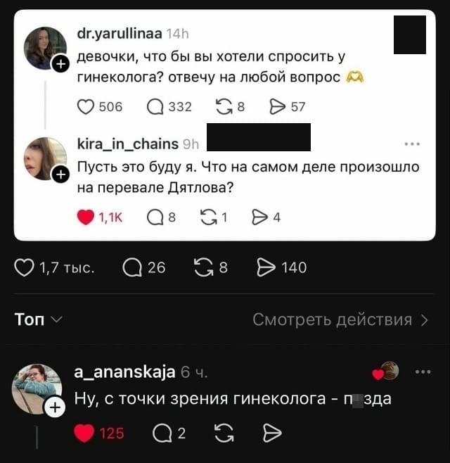 – Девочки, что бы вы хотели спросить у гинеколога? Отвечу на любой вопрос.
– Пусть это буду я. Что на самом деле произошло на перевале Дятлова?
– Ну, с точки зрения гинеколога – п*зда.