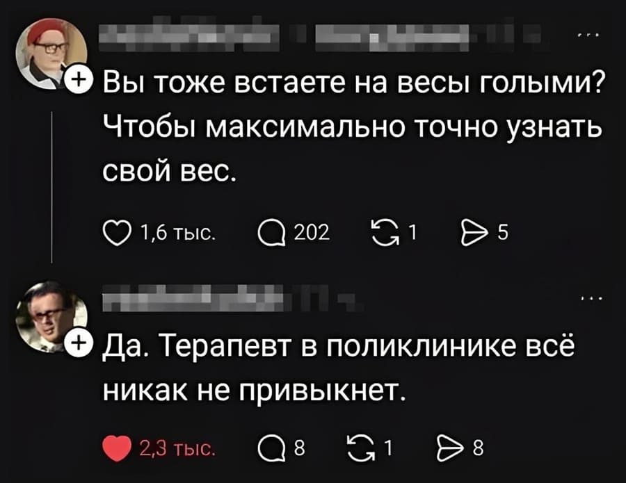 – Вы тоже встаёте на весы голыми? Чтобы максимально точно узнать свой вес.
– Да. Терапевт в поликлинике всё никак не привыкнет.