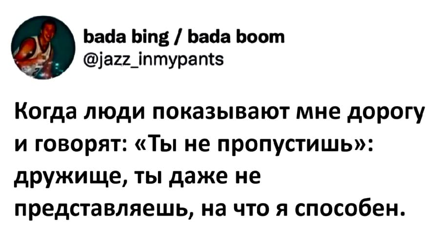 Когда люди показывают мне дорогу и говорят: «Ты не пропустишь»: дружище, ты даже не представляешь, на что я способен.