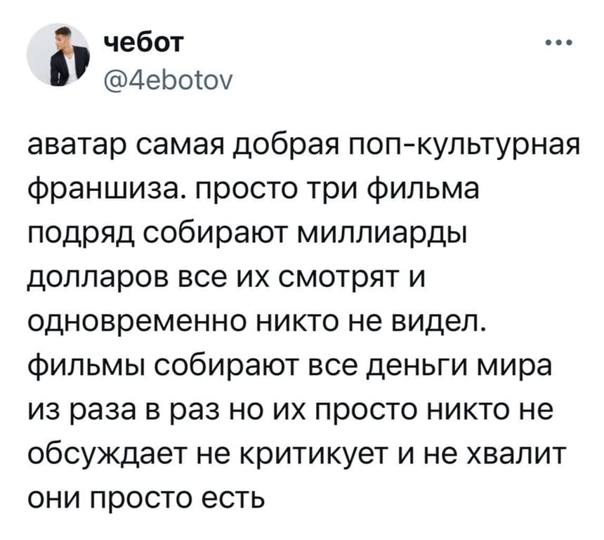 Аватар самая добрая поп-культурная франшиза.
Просто три фильма подряд собирают миллиарды долларов все их смотрят и одновременно никто не видел.
Фильмы собирают все деньги мира из раза в раз но их просто никто не обсуждает не критикует и не хвалит.
Они просто есть.