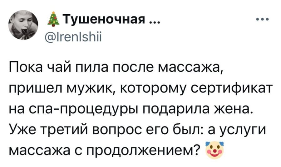 Пока чай пила после массажа, пришел мужик, которому сертификат на спа-процедуры подарила жена. Уже третий вопрос его был: «а услуги массажа с продолжением?».