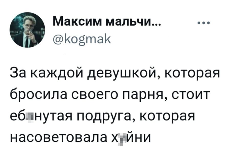 За каждой девушкой, которая бросила своего парня, стоит еб*нутая подруга, которая насоветовала х*йни.