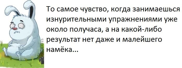 То самое чувство, когда занимаешься изнурительными упражнениями уже около получаса, а на какой-либо результат нет даже и малейшего намёка...