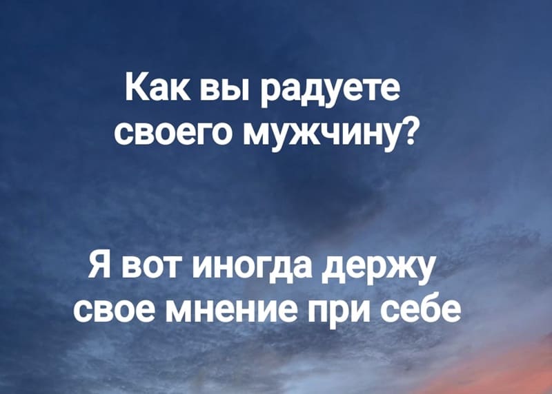 Как вы радуете своего мужчину?
Я вот иногда держу свое мнение при себе.