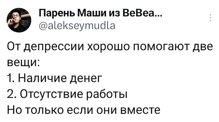 От депрессии хорошо помогают две вещи:
1. Наличие денег.
2. Отсутствие работы.
Но только если они вместе.