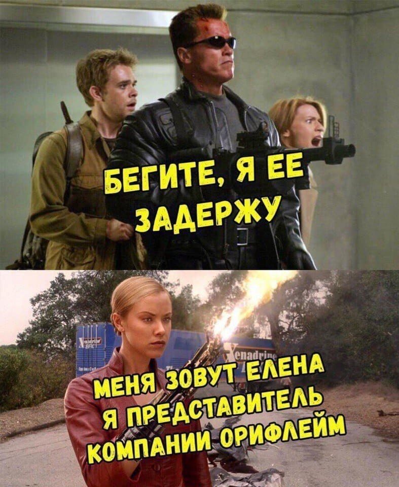 Терминатор:
– Бегите, я её задержу!
– Меня зовут Елена, я представитель компании Орифлейм.