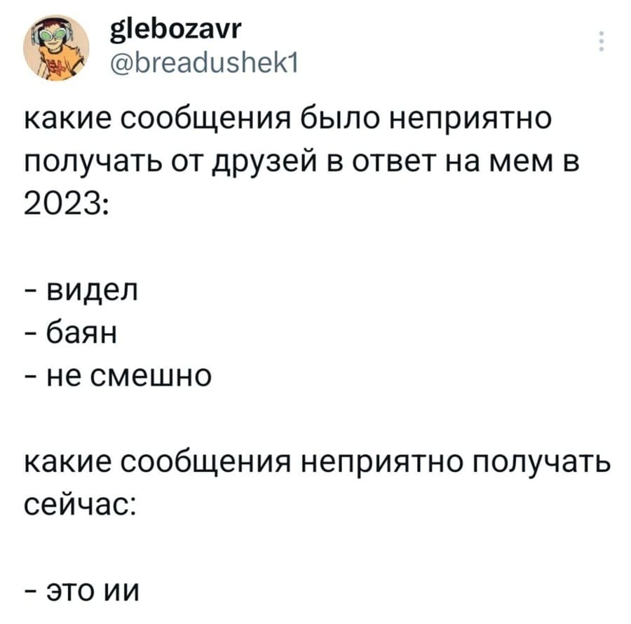 Какие сообщения было неприятно получать от друзей в ответ на мем в 2023:
– Видел.
– Баян.
– Не смешно.
Какие сообщения неприятно получать сейчас:
– ЭТО ИИ.