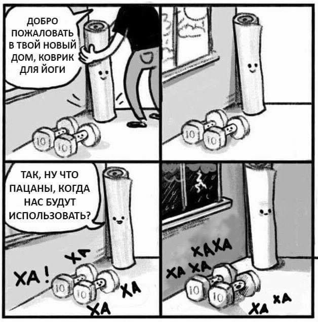 – Добро пожаловать в твой новый дом, коврик для йоги.
– Так, ну что пацаны, когда нас будут использовать?