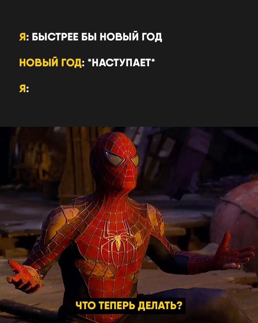 Я: БЫСТРЕЕ БЫ НОВЫЙ ГОД!
НОВЫЙ ГОД: *НАСТУПАЕТ*
Я: И ЧТО ТЕПЕРЬ ДЕЛАТЬ?