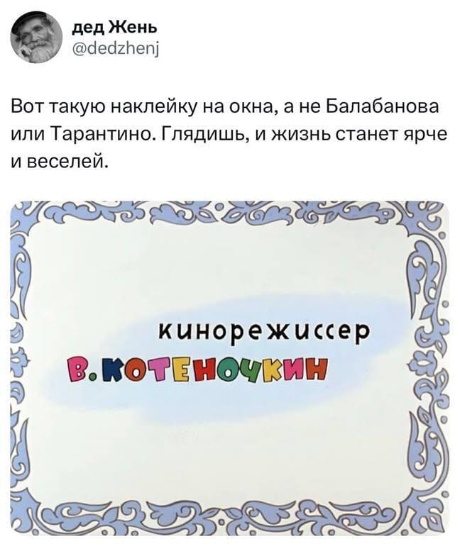 Вот такую наклейку на окна, а не Балабанова или Тарантино. Глядишь, и жизнь станет ярче и веселей.
КИНОРЕЖИССЕР
В. КОТЁНОЧКИН