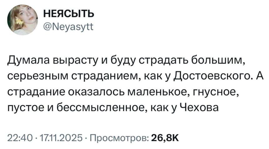 Думала вырасту и буду страдать большим, серьезным страданием, как у Достоевского. А страдание оказалось маленькое, гнусное, пустое и бессмысленное, как у Чехова.