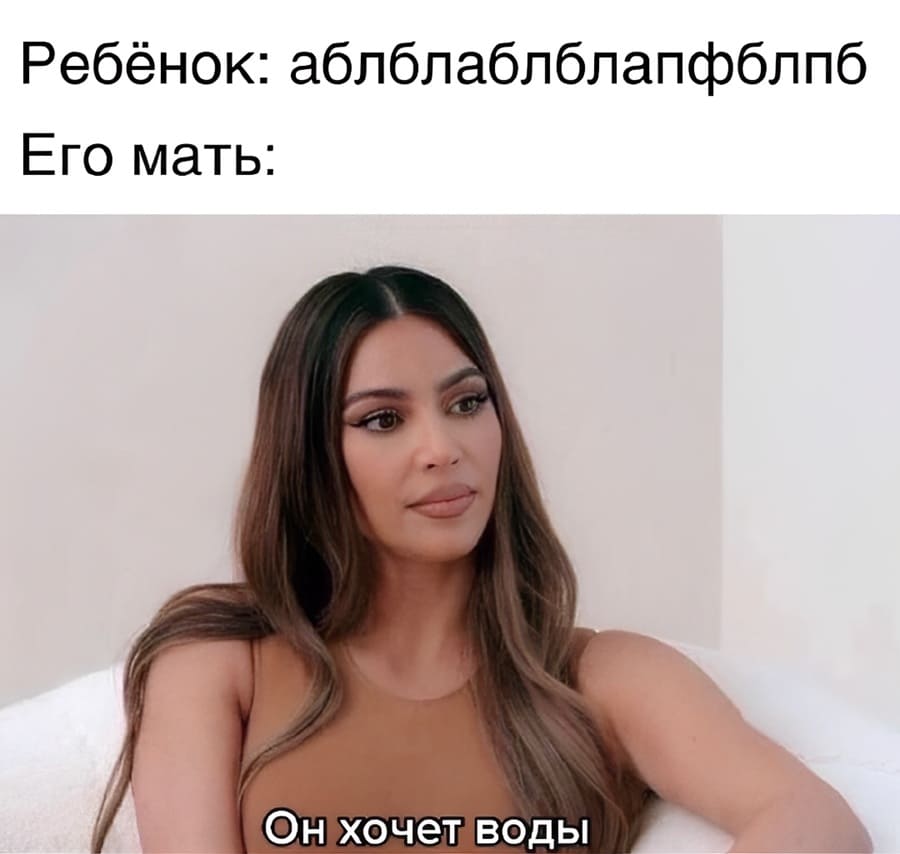 Ребёнок: аблблаблблапеблпб!
Его мать: Он хочет воды.