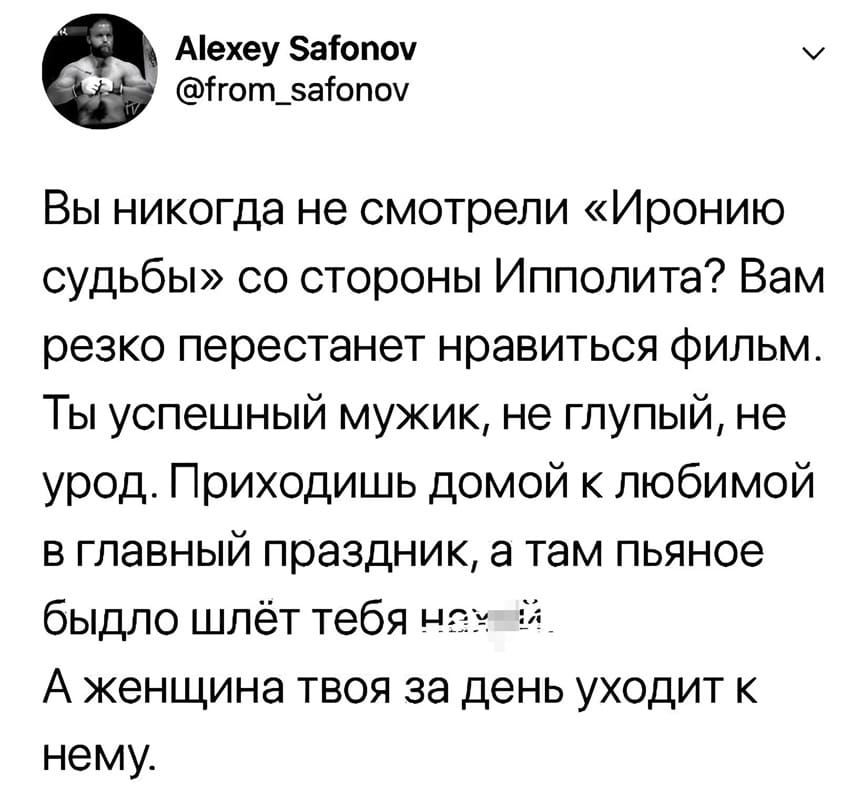 Вы никогда не смотрели «Иронию судьбы» со стороны Ипполита? Вам резко перестанет нравиться фильм. Ты успешный мужик, не глупый, не урод. Приходишь домой к любимой в главный праздник, а там пьяное быдло шлёт тебя найух! А женщина твоя за день уходит к нему.