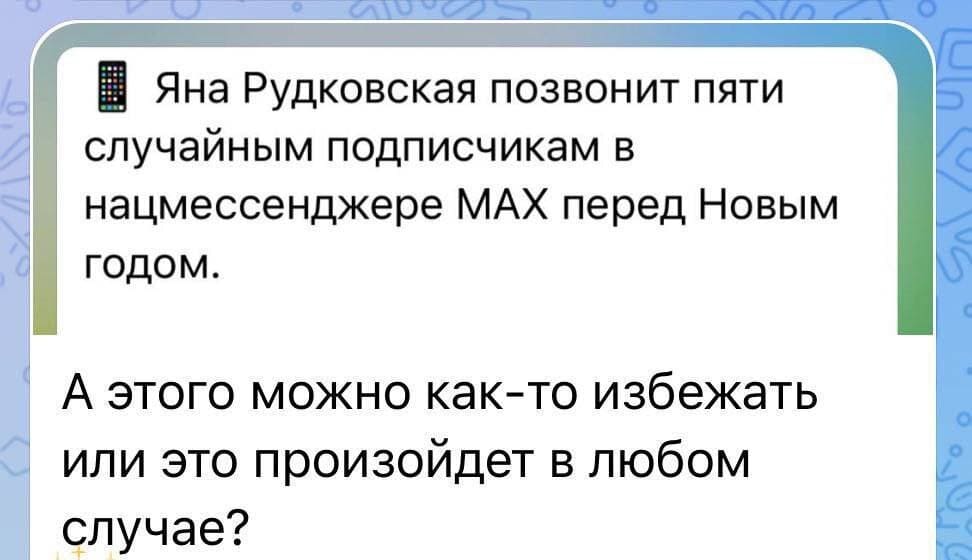 Из новостей: Яна Рудковская позвонит пяти случайным подписчикам в w нацмессенджере МАХ перед Новым годом.
Комментарий:
– А этого можно как-то избежать или это произойдет в любом случае?
