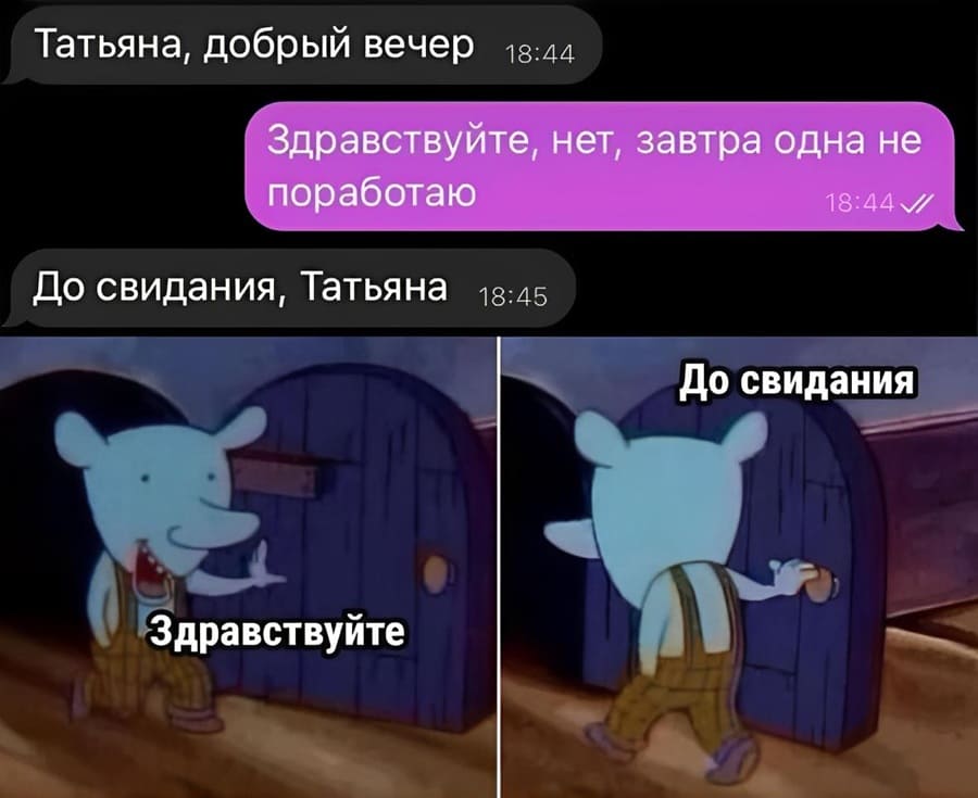– Татьяна, добрый вечер.
– Здравствуйте, нет, завтра одна не поработаю.
– До свидания, Татьяна.

*Здравствуйте и до свидания...*
