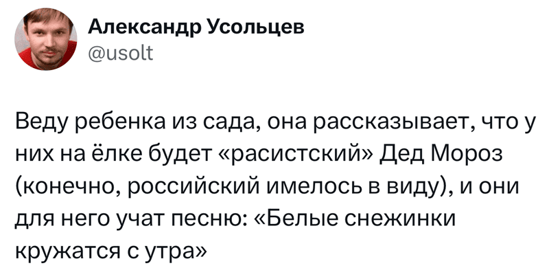 Веду ребёнка из сада, она рассказывает, что у них на ёлке будет «расистский» Дед Мороз (конечно, российский имелось в виду), и они для него учат песню: «Белые снежинки кружатся с утра».