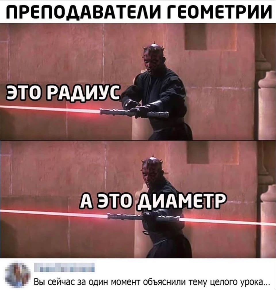 ПРЕПОДАВАТЕЛИ ГЕОМЕТРИИ
– Это радиус.
– Это диаметр.

Комментарий:
– Вы сейчас за один момент объяснили тему целого урока...