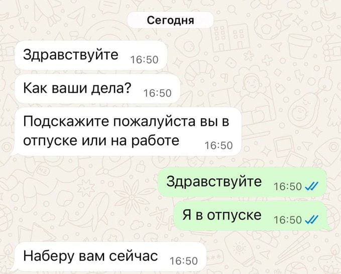 – Здравствуйте. Как ваши дела? Подскажите пожалуйста вы в отпуске или на работе?
– Здравствуйте. Я в отпуске.
– Наберу вам сейчас.