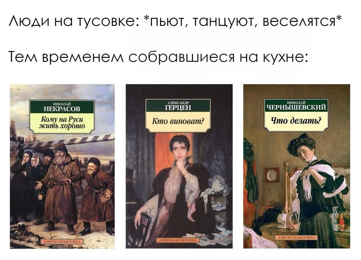 Люди на тусовке: *пьют, танцуют, веселятся*
Тем временем собравшиеся на кухне: *Кухонные философы*