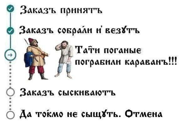 Заказъ принятъ
Заказъ собрали и везут
Тати поганые пограбили караван!!!
Заказъ сыскиваютъ
Да токмо не сыщуть. Отмена.