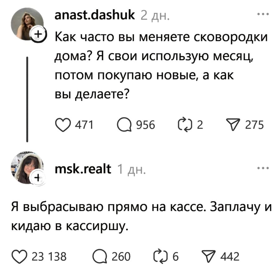 – Как часто вы меняете сковородки дома? Я свои использую месяц, потом покупаю новые, а как вы делаете?
– Я выбрасываю прямо на кассе. Заплачу и кидаю в кассиршу.