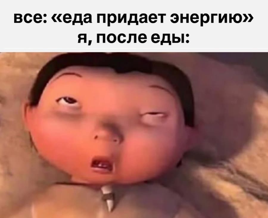 Все: «еда придает энергию»
*Я, после еды*