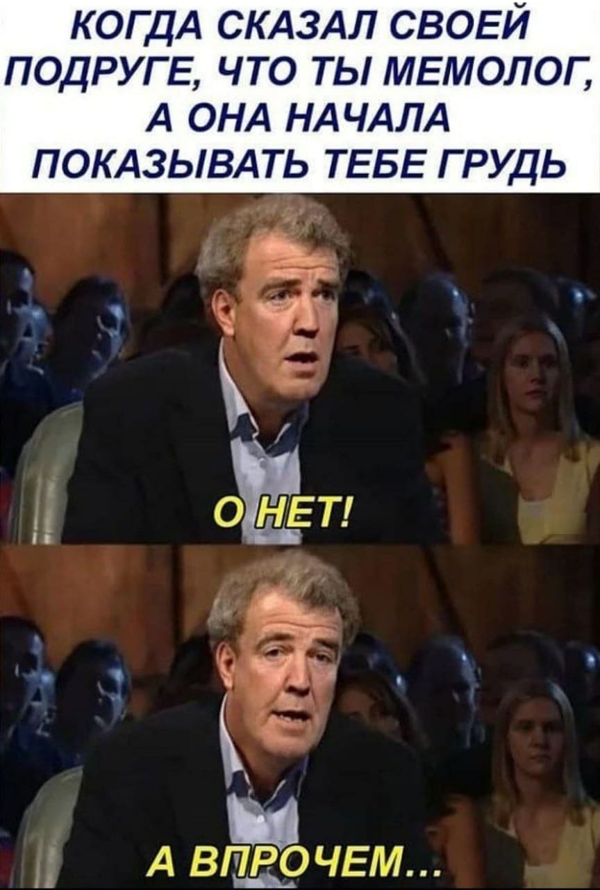 Когда сказал своей подруге, что ты мемолог, а она начала показывать тебе свою грудь.
О нет!
А впрочем...