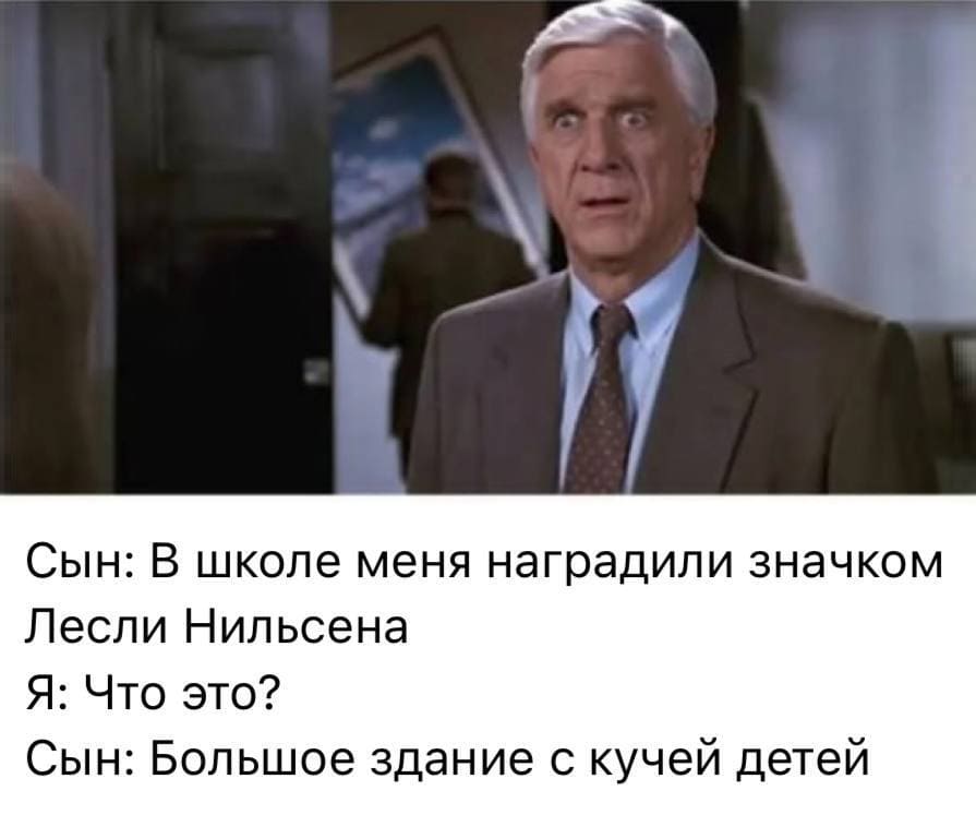 Сын: В школе меня наградили значком Лесли Нильсена.
Я: Что это?
Сын: Большое здание с кучей детей.