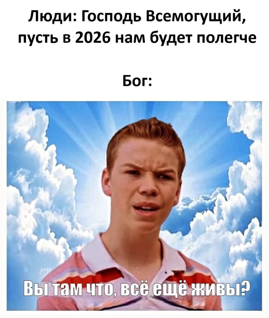 Люди: Господь Всемогущий, пусть в 2026 нам будет полегче.
Бог: Вы там что, всё ещё живы?