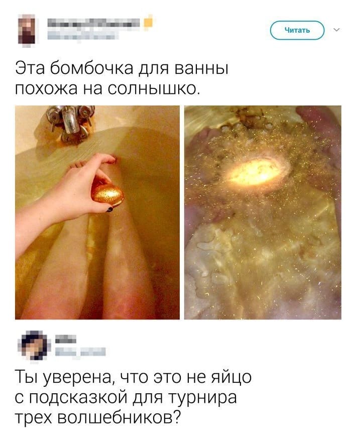 – Эта бомбочка для ванны похожа на солнышко.
– Ты уверена, что это не яйцо с подсказкой для турнира трех волшебников?